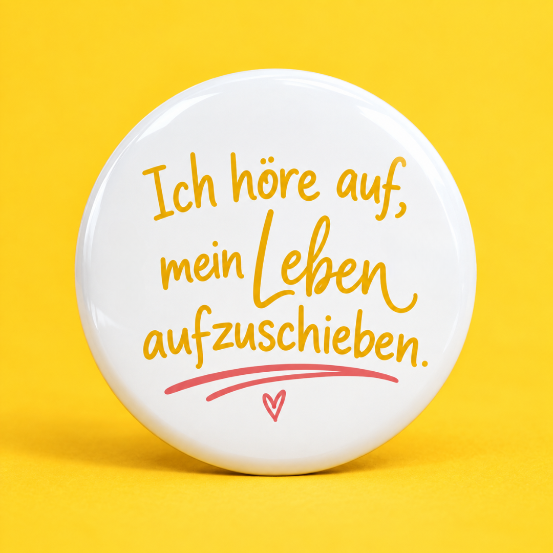 Ich höre auf das Leben aufzuschieben.